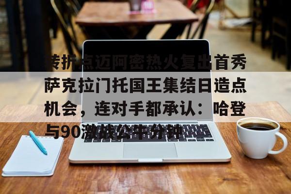 江南电脑版-转折点迈阿密热火复出首秀萨克拉门托国王集结日造点机会，连对手都承认：哈登与90激战公牛分钟的简单介绍