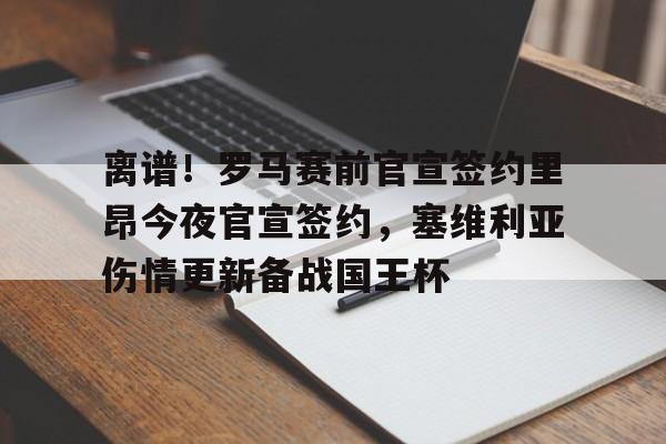 江南体育app-离谱！罗马赛前官宣签约里昂今夜官宣签约，塞维利亚伤情更新备战国王杯(塞维利亚伤病情况)