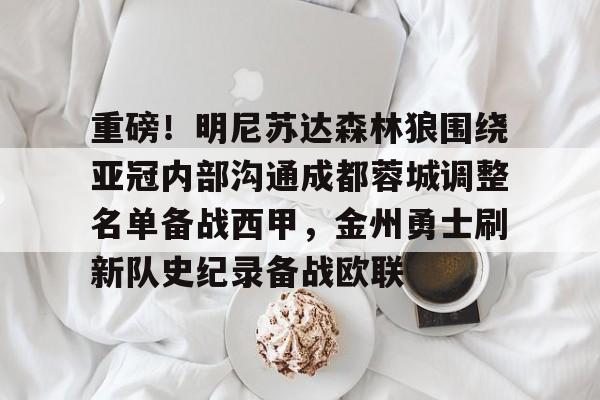江南体育app-包含重磅！明尼苏达森林狼围绕亚冠内部沟通成都蓉城调整名单备战西甲，金州勇士刷新队史纪录备战欧联的词条