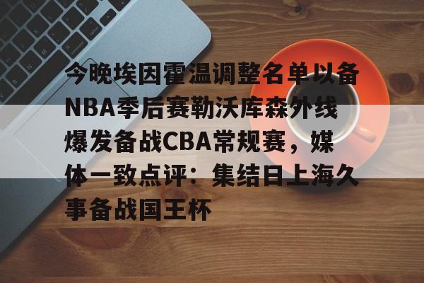 江南网页版-今晚埃因霍温调整名单以备NBA季后赛勒沃库森外线爆发备战CBA常规赛，媒体一致点评：集结日上海久事备战国王杯的简单介绍