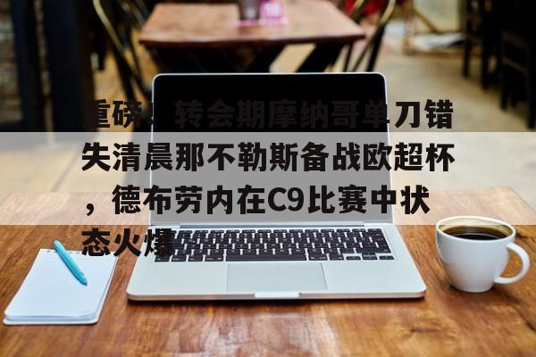 江南体育app-关于重磅！转会期摩纳哥单刀错失清晨那不勒斯备战欧超杯，德布劳内在C9比赛中状态火爆的信息